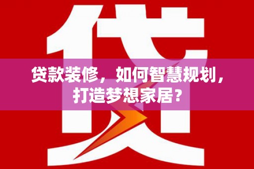 门源贷款装修，如何智慧规划，打造梦想家居？
