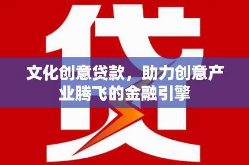 门源文化创意贷款，助力创意产业腾飞的金融引擎