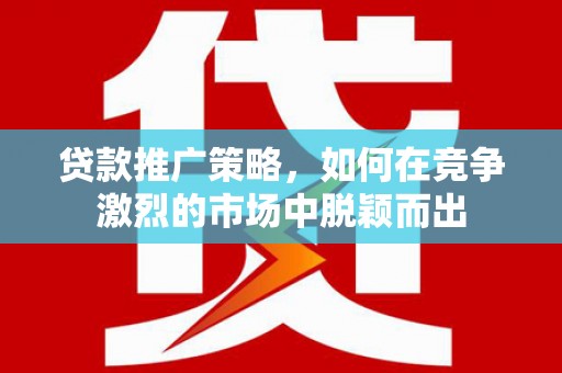 门源贷款推广策略，如何在竞争激烈的市场中脱颖而出