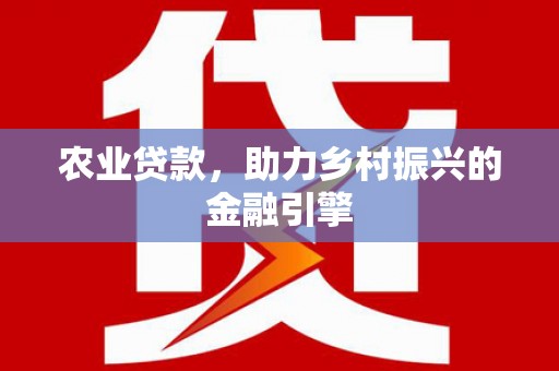 门源农业贷款，助力乡村振兴的金融引擎