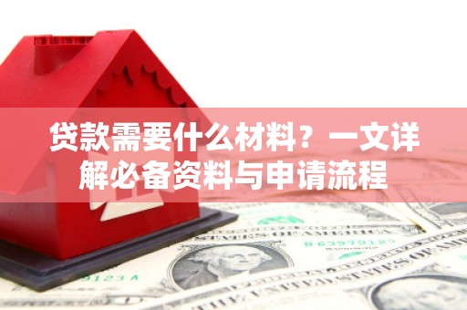 门源贷款需要什么材料？一文详解必备资料与申请流程