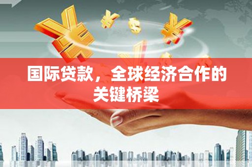 门源国际贷款，全球经济合作的关键桥梁
