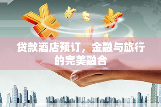 门源贷款酒店预订，金融与旅行的完美融合