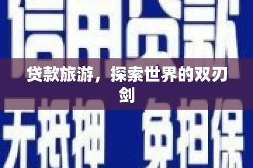 门源贷款旅游，探索世界的双刃剑