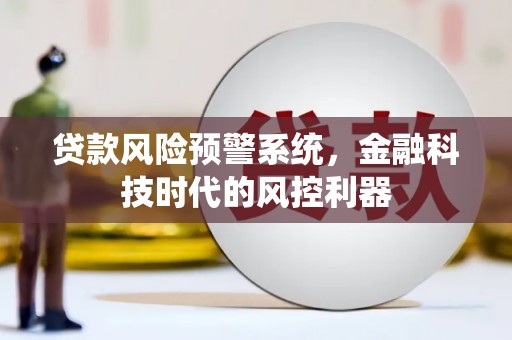 门源贷款风险预警系统，金融科技时代的风控利器