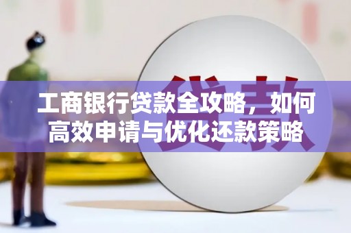 门源工商银行贷款全攻略，如何高效申请与优化还款策略