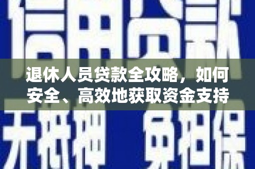 门源退休人员贷款全攻略，如何安全、高效地获取资金支持