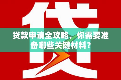 门源贷款申请全攻略，你需要准备哪些关键材料？