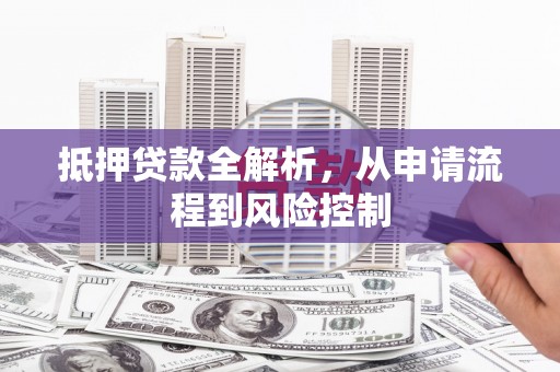 门源抵押贷款全解析，从申请流程到风险控制
