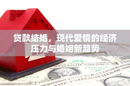 门源贷款结婚，现代爱情的经济压力与婚姻新趋势