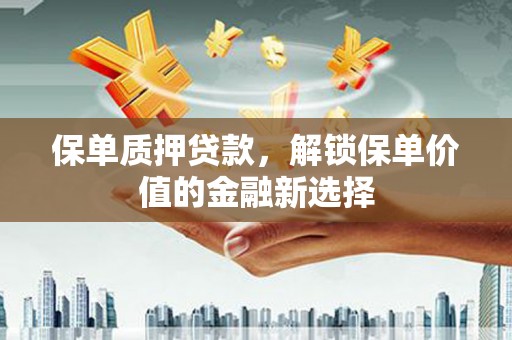 门源保单质押贷款，解锁保单价值的金融新选择