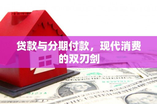 门源贷款与分期付款，现代消费的双刃剑