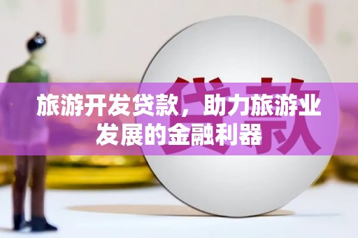 门源旅游开发贷款，助力旅游业发展的金融利器