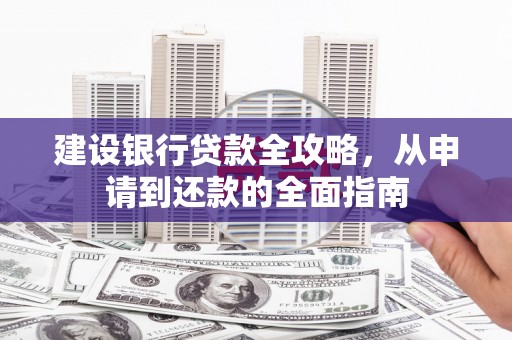 门源建设银行贷款全攻略，从申请到还款的全面指南