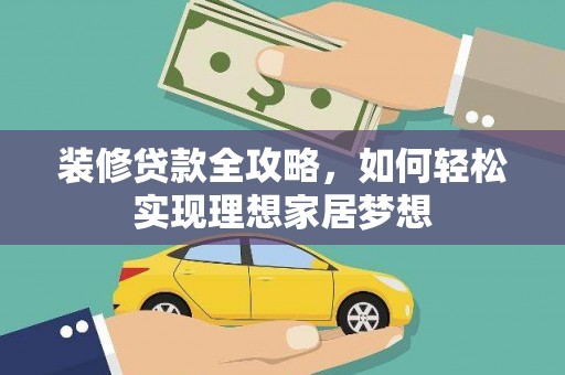 门源装修贷款全攻略，如何轻松实现理想家居梦想