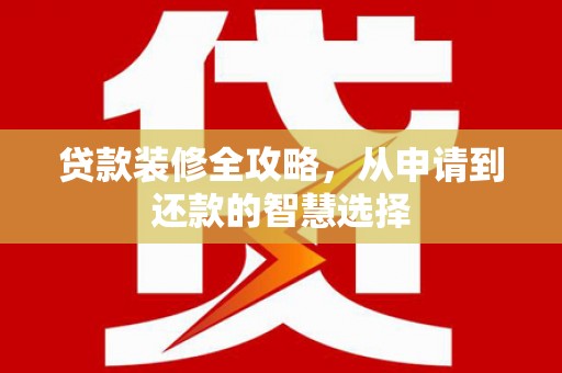 门源贷款装修全攻略，从申请到还款的智慧选择