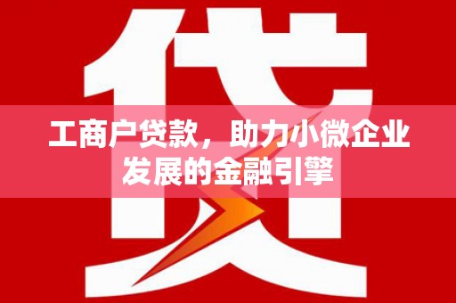门源工商户贷款，助力小微企业发展的金融引擎