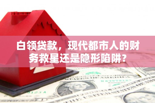门源白领贷款，现代都市人的财务救星还是隐形陷阱？