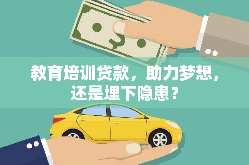 门源教育培训贷款，助力梦想，还是埋下隐患？