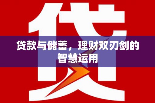 门源贷款与储蓄，理财双刃剑的智慧运用