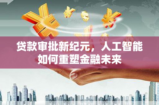 门源贷款审批新纪元，人工智能如何重塑金融未来