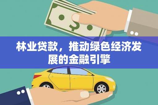 门源林业贷款，推动绿色经济发展的金融引擎