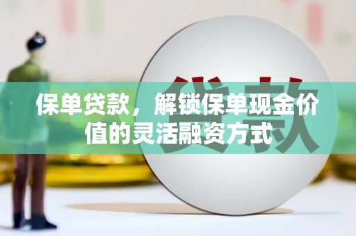 门源保单贷款，解锁保单现金价值的灵活融资方式