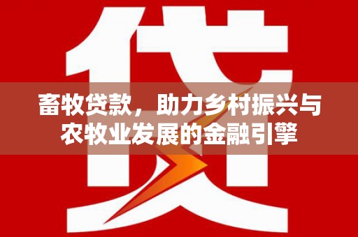门源畜牧贷款，助力乡村振兴与农牧业发展的金融引擎