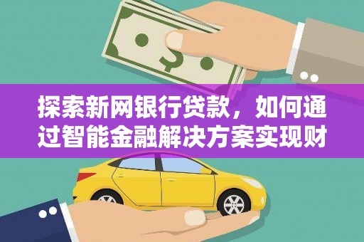 门源探索新网银行贷款，如何通过智能金融解决方案实现财富增长