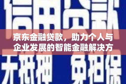门源京东金融贷款，助力个人与企业发展的智能金融解决方案