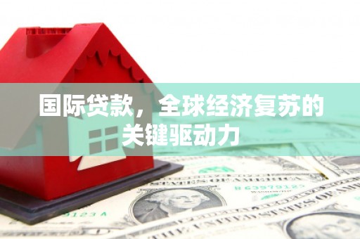 门源国际贷款，全球经济复苏的关键驱动力
