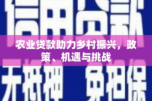 门源农业贷款助力乡村振兴，政策、机遇与挑战