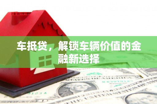 门源车抵贷，解锁车辆价值的金融新选择