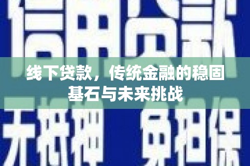 门源线下贷款，传统金融的稳固基石与未来挑战