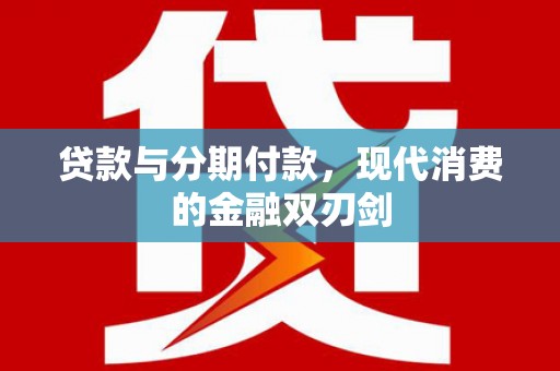 门源贷款与分期付款，现代消费的金融双刃剑