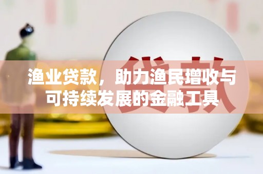 门源渔业贷款，助力渔民增收与可持续发展的金融工具
