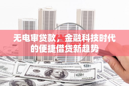 门源无电审贷款，金融科技时代的便捷借贷新趋势