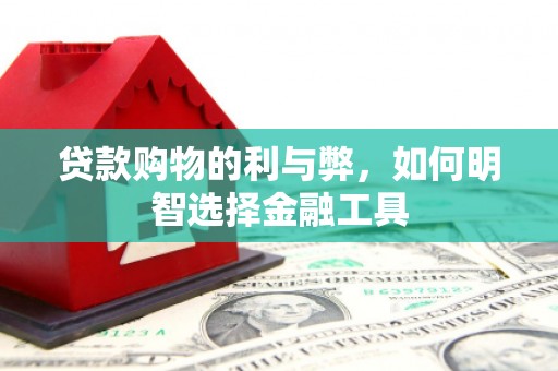 门源贷款购物的利与弊，如何明智选择金融工具