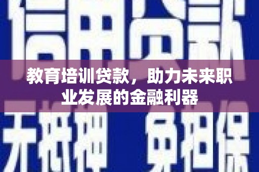 门源教育培训贷款，助力未来职业发展的金融利器