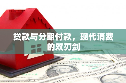 门源贷款与分期付款，现代消费的双刃剑