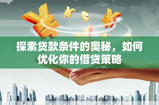 门源探索贷款条件的奥秘，如何优化你的借贷策略