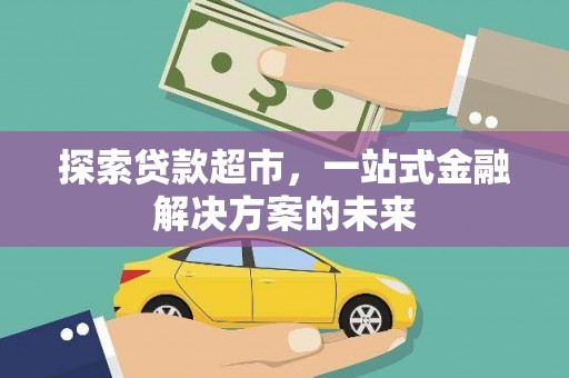 门源探索贷款超市，一站式金融解决方案的未来