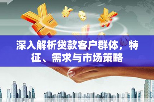 门源深入解析贷款客户群体，特征、需求与市场策略