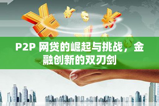 门源P2P 网贷的崛起与挑战，金融创新的双刃剑