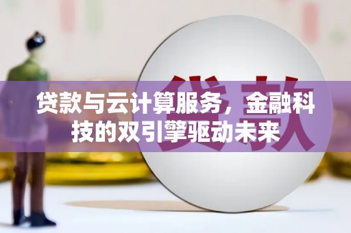 门源贷款与云计算服务，金融科技的双引擎驱动未来
