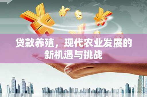 门源贷款养殖，现代农业发展的新机遇与挑战