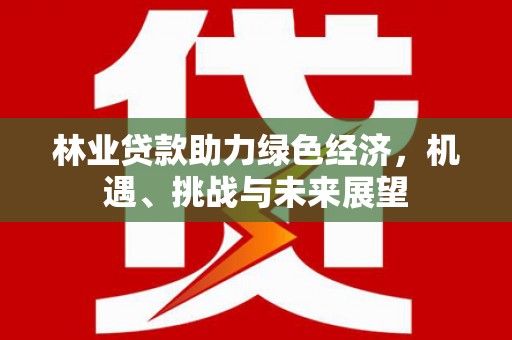 门源林业贷款助力绿色经济，机遇、挑战与未来展望