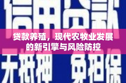门源贷款养殖，现代农牧业发展的新引擎与风险防控