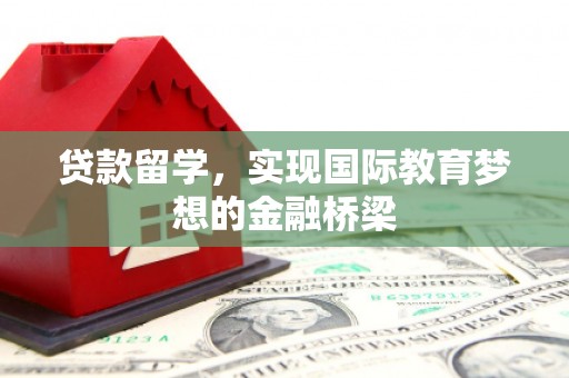 门源贷款留学，实现国际教育梦想的金融桥梁