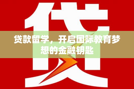 门源贷款留学，开启国际教育梦想的金融钥匙